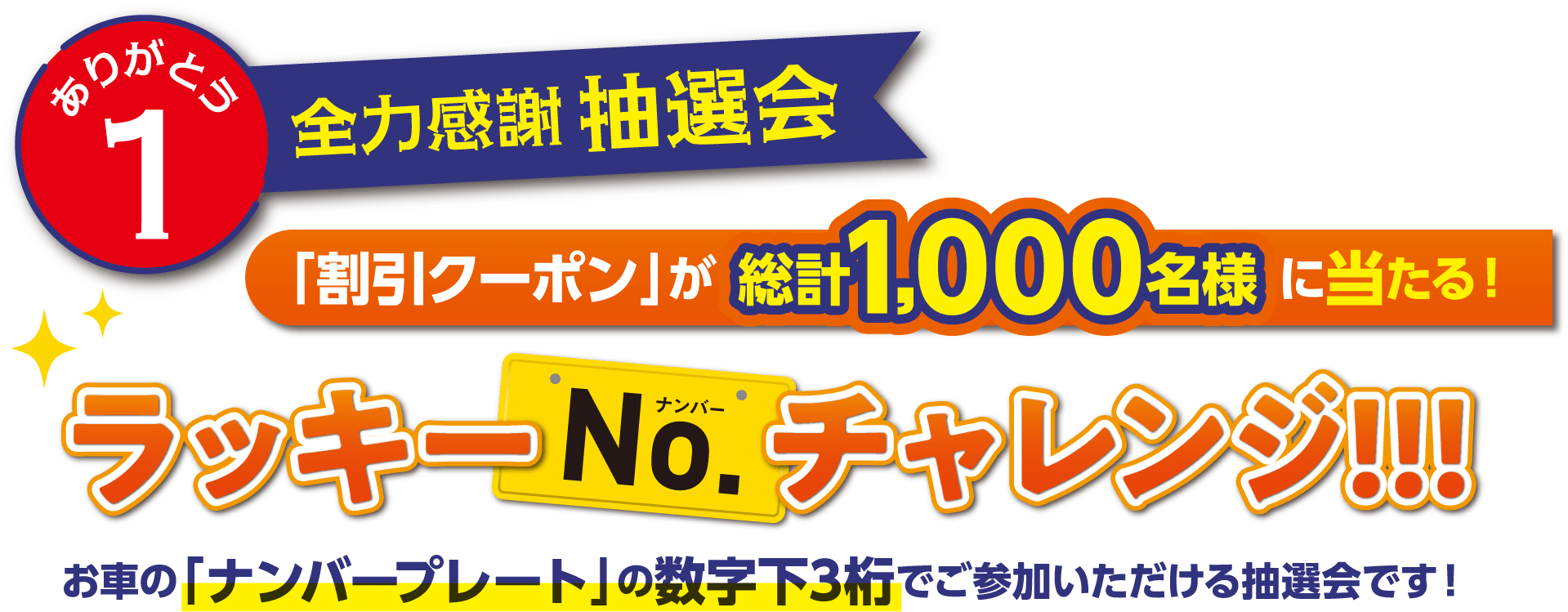 ありがとう1 全力感謝抽選会 「割引クーポン」が総計1,000名様に当たる!ラッキーナンバーチャレンジ!!!お車の「ナンバープレート」の数字下3桁でご参加いただける抽選会です!